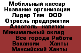 Мобильный кассир › Название организации ­ Лидер Тим, ООО › Отрасль предприятия ­ Алкоголь, напитки › Минимальный оклад ­ 38 000 - Все города Работа » Вакансии   . Ханты-Мансийский,Ханты-Мансийск г.